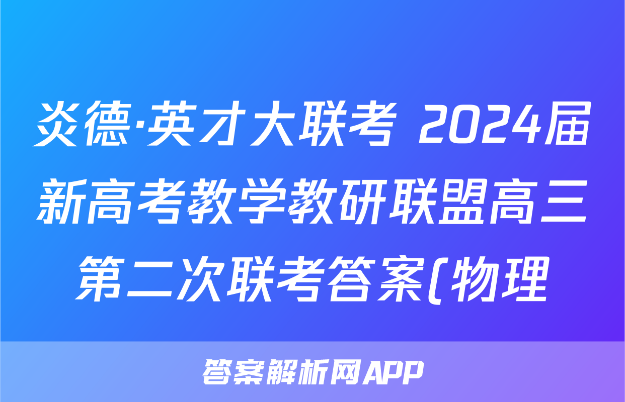 炎德·英才大联考 2024届新高考教学教研联盟高三第二次联考答案(物理)